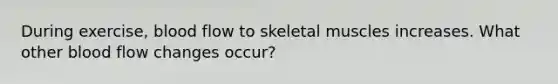 During exercise, blood flow to skeletal muscles increases. What other blood flow changes occur?