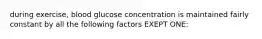 during exercise, blood glucose concentration is maintained fairly constant by all the following factors EXEPT ONE: