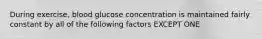 During exercise, blood glucose concentration is maintained fairly constant by all of the following factors EXCEPT ONE