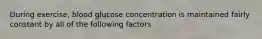 During exercise, blood glucose concentration is maintained fairly constant by all of the following factors