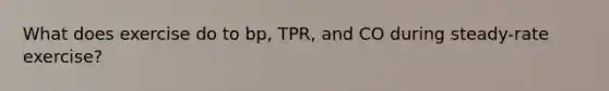 What does exercise do to bp, TPR, and CO during steady-rate exercise?