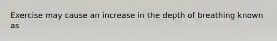 Exercise may cause an increase in the depth of breathing known as