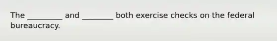 The _________ and ________ both exercise checks on the federal bureaucracy.