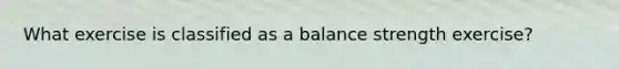 What exercise is classified as a balance strength exercise?