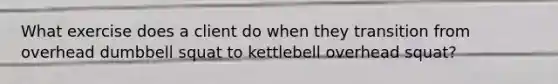 What exercise does a client do when they transition from overhead dumbbell squat to kettlebell overhead squat?