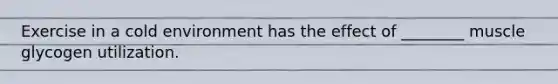 Exercise in a cold environment has the effect of ________ muscle glycogen utilization.