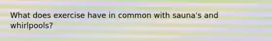 What does exercise have in common with sauna's and whirlpools?
