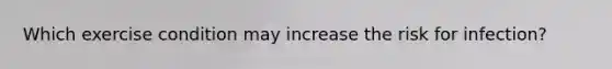 Which exercise condition may increase the risk for infection?