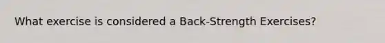 What exercise is considered a Back-Strength Exercises?