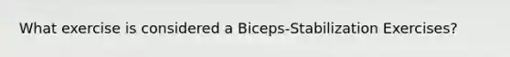 What exercise is considered a Biceps-Stabilization Exercises?