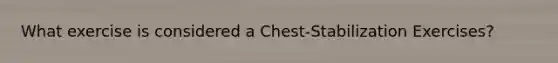 What exercise is considered a Chest-Stabilization Exercises?