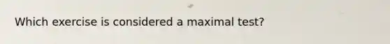 Which exercise is considered a maximal test?