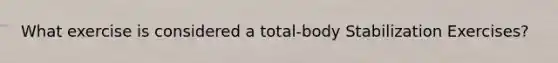What exercise is considered a total-body Stabilization Exercises?