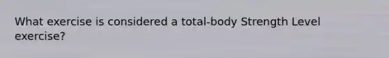 What exercise is considered a total-body Strength Level exercise?