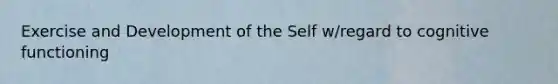 Exercise and Development of the Self w/regard to cognitive functioning