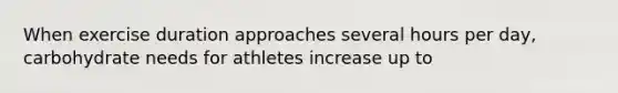 When exercise duration approaches several hours per day, carbohydrate needs for athletes increase up to