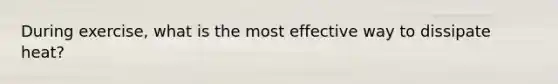 During exercise, what is the most effective way to dissipate heat?