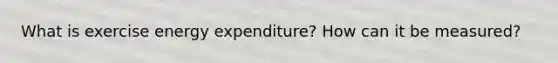 What is exercise energy expenditure? How can it be measured?