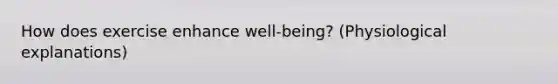 How does exercise enhance well-being? (Physiological explanations)