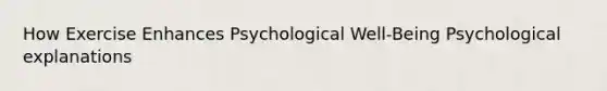 How Exercise Enhances Psychological Well-Being Psychological explanations