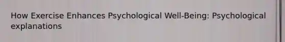 How Exercise Enhances Psychological Well-Being: Psychological explanations