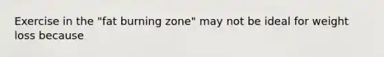 Exercise in the "fat burning zone" may not be ideal for weight loss because