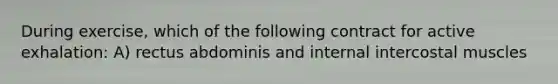 During exercise, which of the following contract for active exhalation: A) rectus abdominis and internal intercostal muscles