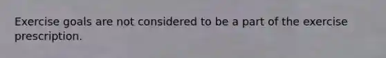 Exercise goals are not considered to be a part of the exercise prescription.