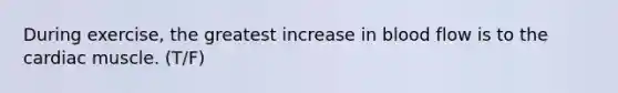 During exercise, the greatest increase in blood flow is to the cardiac muscle. (T/F)