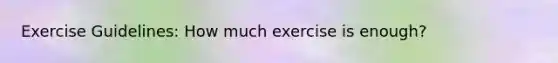 Exercise Guidelines: How much exercise is enough?