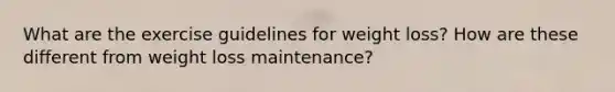 What are the exercise guidelines for weight loss? How are these different from weight loss maintenance?