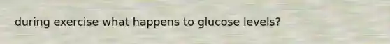 during exercise what happens to glucose levels?