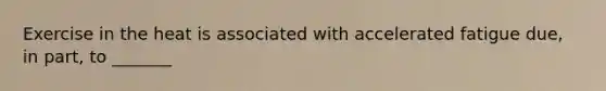 Exercise in the heat is associated with accelerated fatigue due, in part, to _______