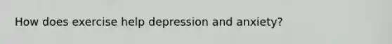 How does exercise help depression and anxiety?