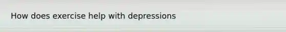 How does exercise help with depressions