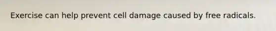 Exercise can help prevent cell damage caused by free radicals.