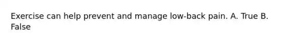 Exercise can help prevent and manage low-back pain. A. True B. False