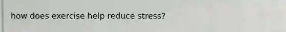 how does exercise help reduce stress?