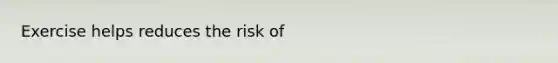 Exercise helps reduces the risk of