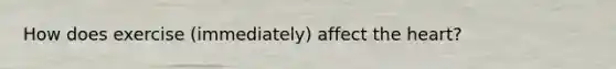 How does exercise (immediately) affect <a href='https://www.questionai.com/knowledge/kya8ocqc6o-the-heart' class='anchor-knowledge'>the heart</a>?