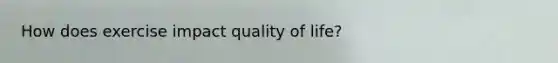 How does exercise impact quality of life?