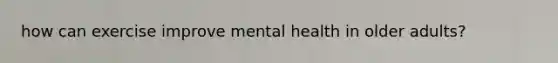 how can exercise improve mental health in older adults?