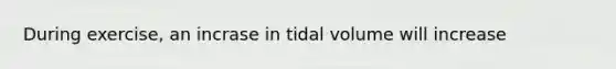 During exercise, an incrase in tidal volume will increase