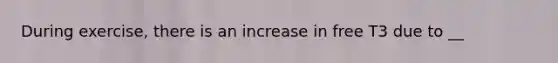 During exercise, there is an increase in free T3 due to __