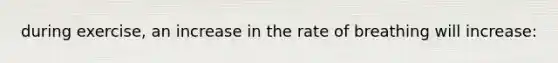 during exercise, an increase in the rate of breathing will increase: