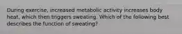 During exercise, increased metabolic activity increases body heat, which then triggers sweating. Which of the following best describes the function of sweating?