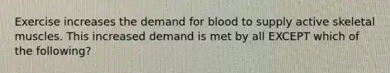 Exercise increases the demand for blood to supply active skeletal muscles. This increased demand is met by all EXCEPT which of the following?