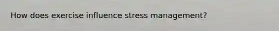 How does exercise influence stress management?