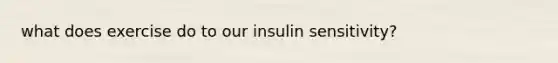 what does exercise do to our insulin sensitivity?