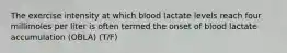 The exercise intensity at which blood lactate levels reach four millimoles per liter is often termed the onset of blood lactate accumulation (OBLA) (T/F)